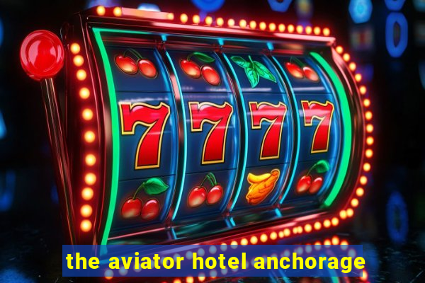 the aviator hotel anchorage